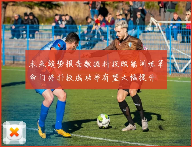 未来趋势报告数据科技赋能训练革命门将扑救成功率有望大幅提升
