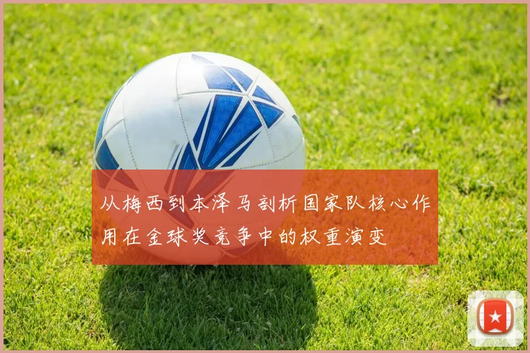 从梅西到本泽马剖析国家队核心作用在金球奖竞争中的权重演变